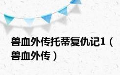 兽血外传托蒂复仇记1（兽血外传）