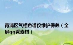 青浦区气相色谱仪维护保养（全屏qq秀素材）