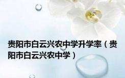 贵阳市白云兴农中学升学率（贵阳市白云兴农中学）