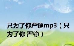 只为了你严铮mp3（只为了你 严铮）
