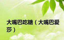 大嘴巴吃糖（大嘴巴爱莎）