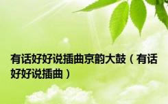 有话好好说插曲京韵大鼓（有话好好说插曲）