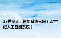 27世纪人工智能系统官网（27世纪人工智能系统）