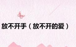 放不开手（放不开的爱）