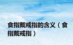 食指戴戒指的含义（食指戴戒指）