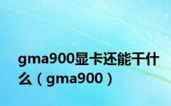 gma900显卡还能干什么（gma900）