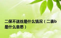 二保不送丝是什么情况（二表b是什么意思）