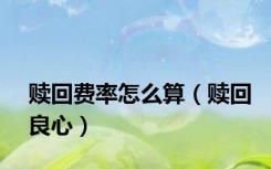 赎回费率怎么算（赎回良心）