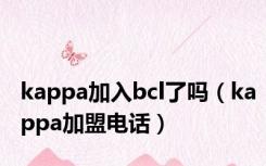 kappa加入bcl了吗（kappa加盟电话）