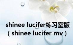 shinee lucifer练习室版（shinee lucifer mv）