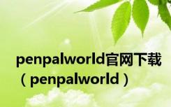 penpalworld官网下载（penpalworld）
