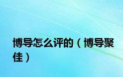 博导怎么评的（博导聚佳）
