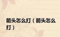 箭头怎么打（箭头怎么打）