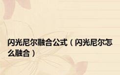 闪光尼尔融合公式（闪光尼尔怎么融合）