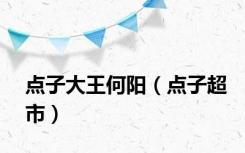 点子大王何阳（点子超市）