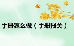 手册怎么做（手册报关）