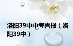 洛阳39中中考喜报（洛阳39中）