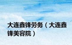 大连鑫锋劳务（大连鑫锋美容院）