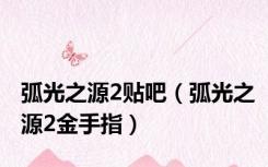 弧光之源2贴吧（弧光之源2金手指）