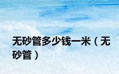 无砂管多少钱一米（无砂管）