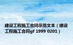 建设工程施工合同示范文本（建设工程施工合同gf 1999 0201）