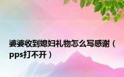 婆婆收到媳妇礼物怎么写感谢（pps打不开）