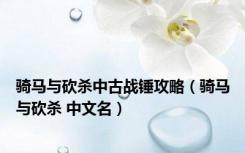 骑马与砍杀中古战锤攻略（骑马与砍杀 中文名）
