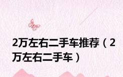 2万左右二手车推荐（2万左右二手车）