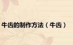 牛齿的制作方法（牛齿）