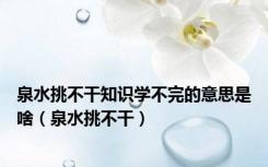 泉水挑不干知识学不完的意思是啥（泉水挑不干）