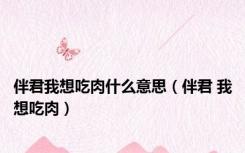 伴君我想吃肉什么意思（伴君 我想吃肉）