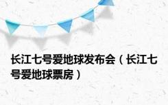 长江七号爱地球发布会（长江七号爱地球票房）