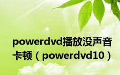 powerdvd播放没声音卡顿（powerdvd10）