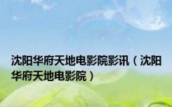 沈阳华府天地电影院影讯（沈阳华府天地电影院）