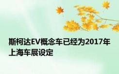 斯柯达EV概念车已经为2017年上海车展设定