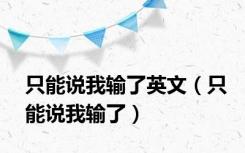 只能说我输了英文（只能说我输了）