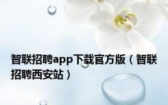 智联招聘app下载官方版（智联招聘西安站）