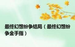 最终幻想纷争结局（最终幻想纷争金手指）