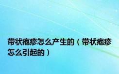 带状疱疹怎么产生的（带状疱疹怎么引起的）