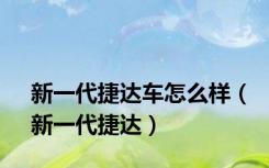 新一代捷达车怎么样（新一代捷达）