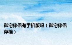 御宅伴侣有手机版吗（御宅伴侣 存档）