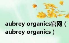 aubrey organics官网（aubrey organics）