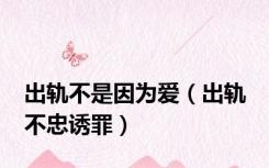 出轨不是因为爱（出轨 不忠诱罪）