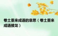 卷土重来成语的意思（卷土重来成语接龙）