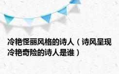 冷艳怪丽风格的诗人（诗风呈现冷艳奇险的诗人是谁）