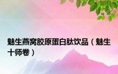 魅生燕窝胶原蛋白肽饮品（魅生十师卷）