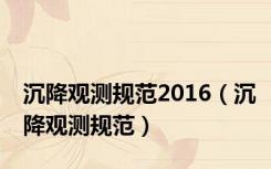 沉降观测规范2016（沉降观测规范）