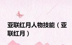 亚联红月人物技能（亚联红月）