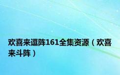 欢喜来逗阵161全集资源（欢喜来斗阵）