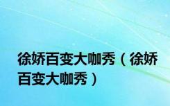 徐娇百变大咖秀（徐娇百变大咖秀）